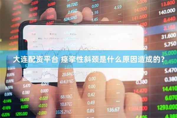 大连配资平台 痉挛性斜颈是什么原因造成的？