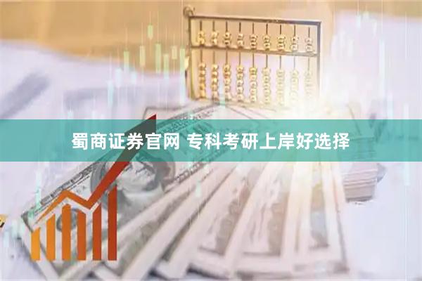 蜀商证券官网 专科考研上岸好选择