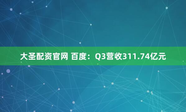 大圣配资官网 百度：Q3营收311.74亿元