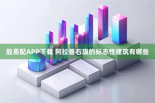 股易配APP下载 阿拉善右旗的标志性建筑有哪些